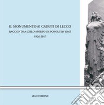 Il monumento ai caduti di Lecco. Racconto a cielo aperto di popoli ed eroi (1926-2017) libro di Guglielmi E. (cur.)