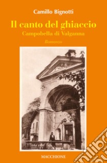 Il canto del ghiaccio. Campobella di Valganna libro di Bignotti Camillo