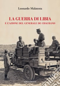 La guerra di Libia e e l'azione del Generale De Chaurand libro di Malatesta Leonardo