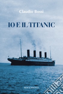 Io e il Titanic libro di Bossi Claudio