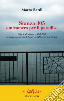 Stanza 105. Anticametra per il paradiso. Storie di donne e di delitti. La terza inchiesta del maresciallo Dario Flaviani libro di Bardi Marta