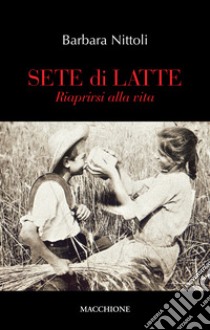 Sete di latte. Riaprirsi alla vita libro di Nittoli Barbara