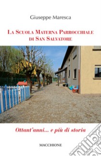 La Scuola Materna Parrocchiale di San Salvatore. Ottant'anni... e più di storia libro di Maresca Giuseppe