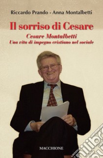 Il sorriso di Cesare. Cesare Montalbetti. Una vita di impegno cristiano nel sociale libro di Prando Riccardo; Montalbetti Anna