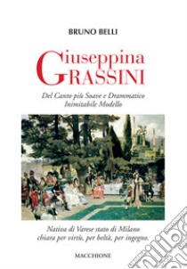 Giuseppina Grassini. Del canto più soave e drammatico inimitabile modello libro di Belli Bruno