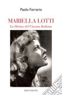 Mariella Lotti. La divina del cinema italiano libro di Ferrario Paolo