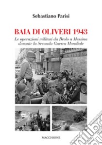 Baia di Olivieri1943. Le operazioni militari da Brolo a Messina durante la Seconda Guerra Mondiale libro di Parisi Sebastiano