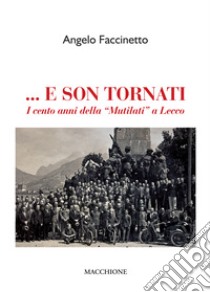 ... E son tornati. I cento anni della «Mutilati» a Lecco libro di Faccinetto Angelo