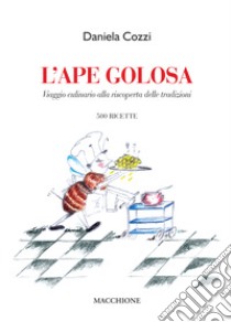 L'ape golosa. Viaggio culinario alla riscoperta delle tradizioni. 500 ricette libro di Cozzi Daniela