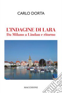 L'indagine di Lara. Da Milano a Lindau e ritorno libro di Dorta Carlo