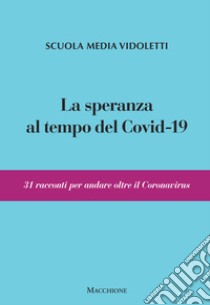 La speranza al tempo del covid-19. 31 racconti per andare oltre il coronavirus libro di Scuola Media Vidoletti