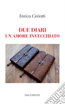 Due diari. Un amore invecchiato libro di Ceriotti Enrico