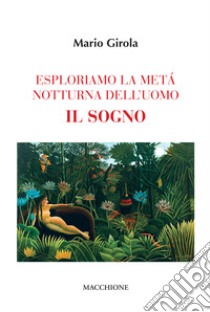 Esploriamo la metà notturna dell'uomo. Il sogno libro di Girola Mario