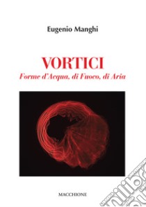 Vortici. Forme d'acqua, di fuoco, di aria. Ediz. illustrata libro di Manghi Eugenio