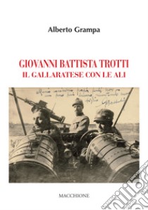 Giovanni Battista Trotti. Un gallaratese con le ali libro di Grampa Alberto