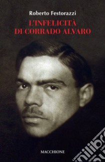 L'infelicità di Corrado Alvaro libro di Festorazzi Roberto