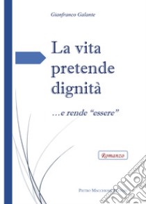 La vita pretende dignità... e rende «essere» libro di Galante Gianfranco