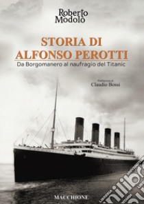 Storia di Alfonso Perotti. Da Borgomanero al naufragio del Titanic libro di Modolo Roberto