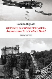 Quindici secondi per volta. Amore e morte al Palace Hotel libro di Bignotti Camillo