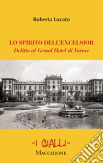 Lo spirito dell'Excelsior. Delitto al Grand Hotel di Varese libro di Lucato Roberta