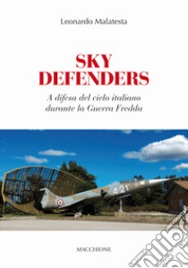 Sky Defenders. A difesa del cielo italiano durante la guerra fredda libro di Malatesta Leonardo