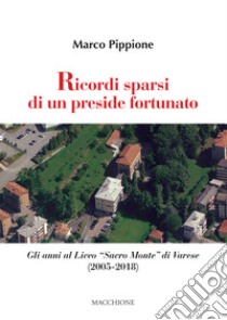 Ricordi sparsi di un preside fortunato. Gli anni al Liceo «Sacro Monte» di Varese (2005-2018) libro di Pippione Marco