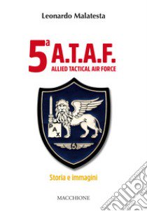 5ª A.T.A.F. Allied tactical force. Storia e immagini libro di Malatesta Leonardo