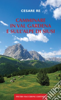 Camminare in Val Gardena e sull'Alpe di Siusi libro di Re Cesare