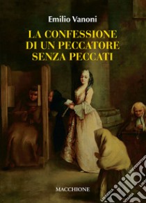 La confessione di un peccatore senza peccato. Cresima: sacramento divino o rito pagano libro di Vanoni Emilio