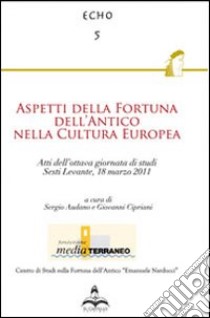 Aspetti della fortuna dell'antico nella cultura europea. Atti dell'ottava Giornata di studi (Sestri Levante, 18 marzo 2011) libro di Audano S. (cur.); Cipriani G. (cur.)