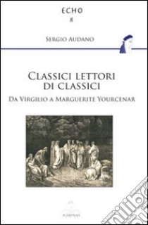 Classici lettori di classici. Da Virgilio a Marguerite Yourcenar libro di Audano Sergio