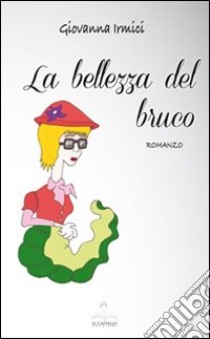 La bellezza del bruco libro di Irmici Giovanna