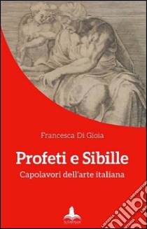 Profeti e sibille. Capolavori dell'arte italiana. Ediz. illustrata libro di Di Gioia Francesca