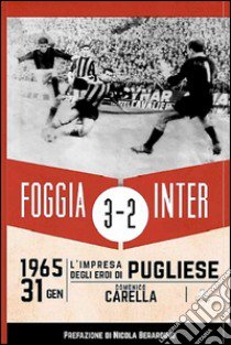 Foggia Inter 3-2. 31 gennaio 1965: l'impresa degli eroi di Pugliese libro di Carella Domenico