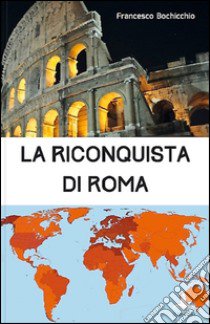 La riconquista di Roma libro di Bochicchio Francesco
