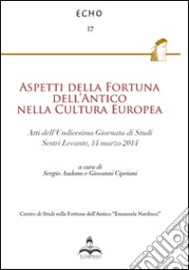 Aspetti della fortuna dell'antico nella cultura europea. Atti dell'11° Giornata di studi (Sestri Levante, 14 marzo 2014) libro di Audano S. (cur.); Cipriani G. (cur.)