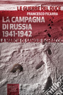 La campagna di Russia 1941-1942. La marcia di sangue e ghiaccio. Audiolibro. CD Audio formato MP3  di Ficarra Francesco