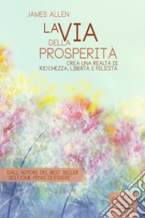 La via della prosperità. Crea una realtà di ricchezza libertà e felicità. Audiolibro. CD Audio formato MP3  di Allen James