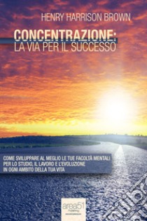 Concentrazione. La via per il successo. Audiolibro. CD Audio formato MP3  di Brown Henry H.