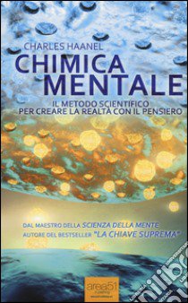 Chimica mentale. Il metodo scientifico per creare la realtà con il pensiero libro di Haanel Charles; Bedetti S. (cur.)