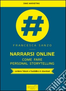 Narrarsi online. Come fare personal storytelling. Con e-book libro di Sanzo Francesca