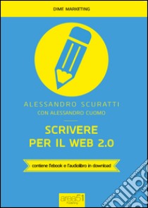 Scrivere per il web 2.0. Come fare content marketing che funziona. Con e-book libro di Scuratti Alessandro; Cuomo Alessandro