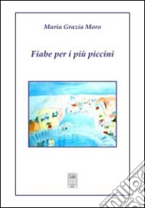 Fiabe per i più piccini libro di Moro M. Grazia