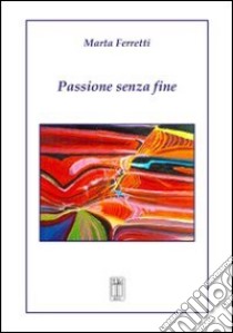 Passione senza fine libro di Ferretti Marta