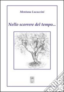 Nello scorrere del tempo... libro di Lucaccini Mentana