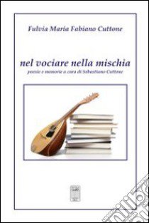 Nel vociare nella mischia. Poesie e memorie libro di Fabiano Cuttone Fulvia M.; Cuttone S. (cur.)