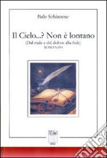 Il cielo...? Non è lontano. Dal male e dal dolore alla fede libro di Schiavone Italo