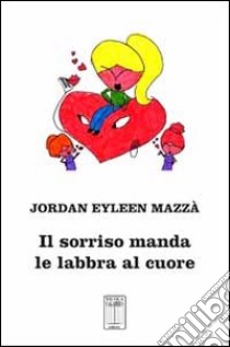 Il sorriso manda le labbra al cuore libro di Mazzà Jordan E.; Mazza A. (cur.)