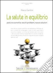 La salute in equilibrio. Postura scorretta. Vecchi problemi, nuove soluzioni libro di Gentilini Marco