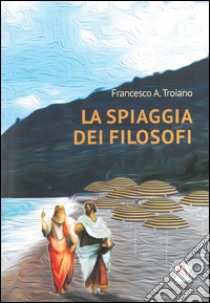 La spiaggia dei filosofi libro di Troiano Francesco A.